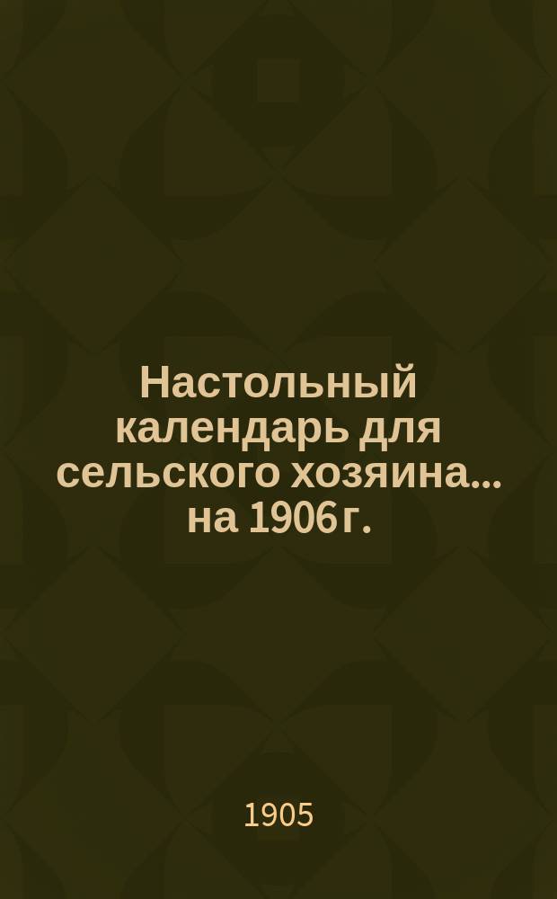 Настольный календарь для сельского хозяина... ... на 1906 г.