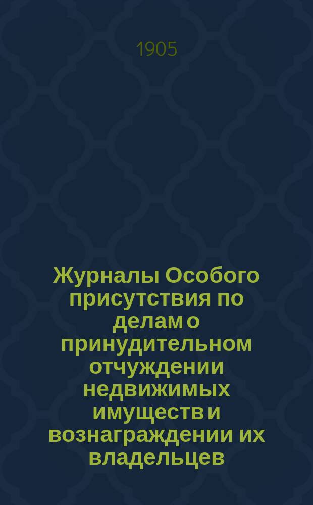 [Журналы Особого присутствия по делам о принудительном отчуждении недвижимых имуществ и вознаграждении их владельцев...