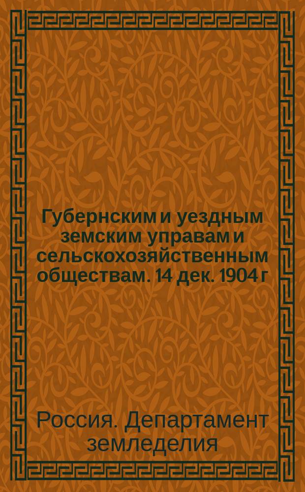 Губернским и уездным земским управам и сельскохозяйственным обществам. 14 дек. 1904 г.: Циркулярно; Список сельскохозяйственных опытных учреждений, производящих в 1905 г. безвозмездно испытание клеверных семян / М-во зем. и гос. имуществ. Деп. зем