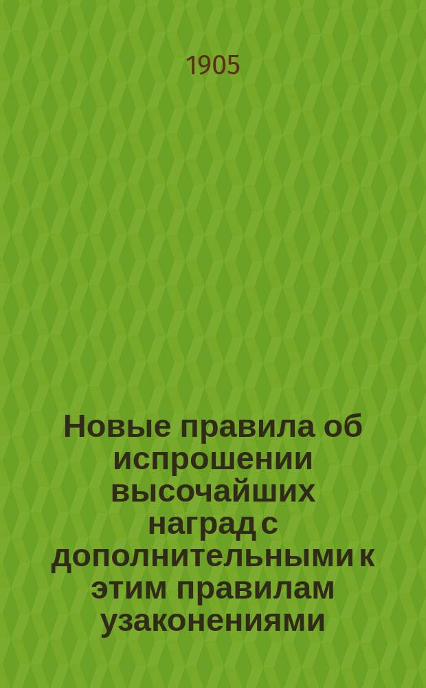 Новые правила об испрошении высочайших наград с дополнительными к этим правилам узаконениями