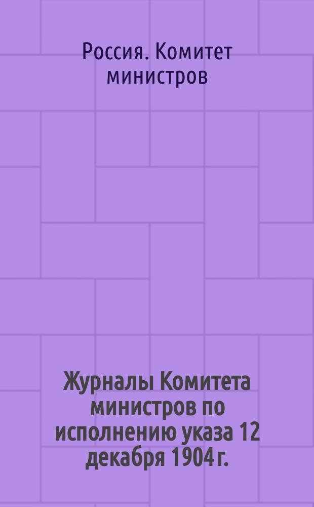 Журналы Комитета министров по исполнению указа 12 декабря 1904 г.