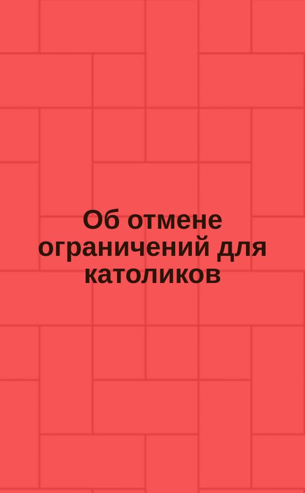 [Об отмене ограничений для католиков] : По применению 7-го пункта высочайшего указа от 12-го дек. 1904 г. к жителям 9-ти зап. губ