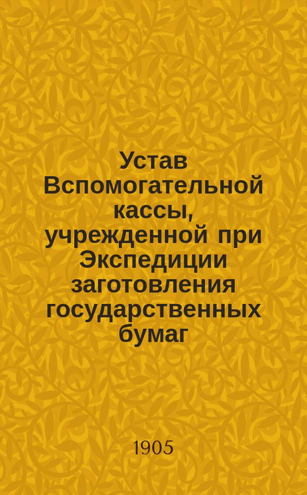 Устав Вспомогательной кассы, учрежденной при Экспедиции заготовления государственных бумаг : Утв. 10 дек. 1903 г.