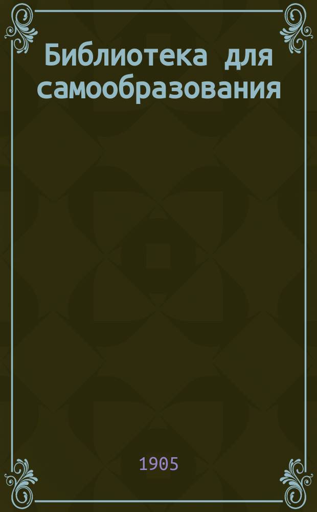 Библиотека для самообразования : Беспл. прил. к журн. "Воскресенье". Г. 1