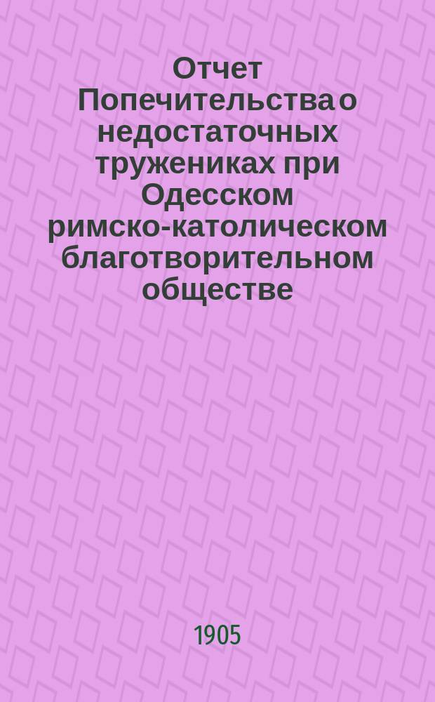 [Отчет Попечительства о недостаточных тружениках при Одесском римско-католическом благотворительном обществе]