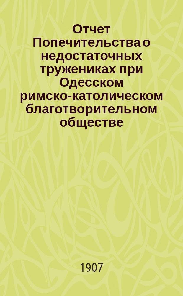 [Отчет Попечительства о недостаточных тружениках при Одесском римско-католическом благотворительном обществе]. ... в 1906 году