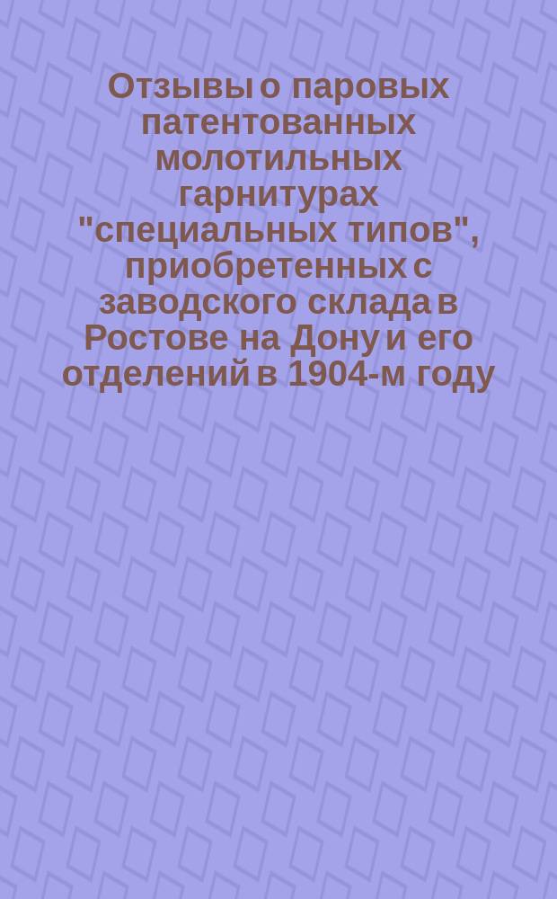 Отзывы о паровых патентованных молотильных гарнитурах "специальных типов", приобретенных с заводского склада в Ростове на Дону и его отделений в 1904-м году
