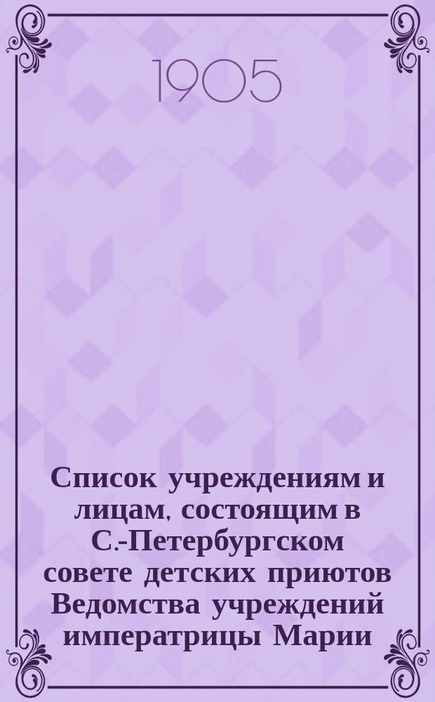 Список учреждениям и лицам, состоящим в С.-Петербургском совете детских приютов Ведомства учреждений императрицы Марии... ... на 1905 год