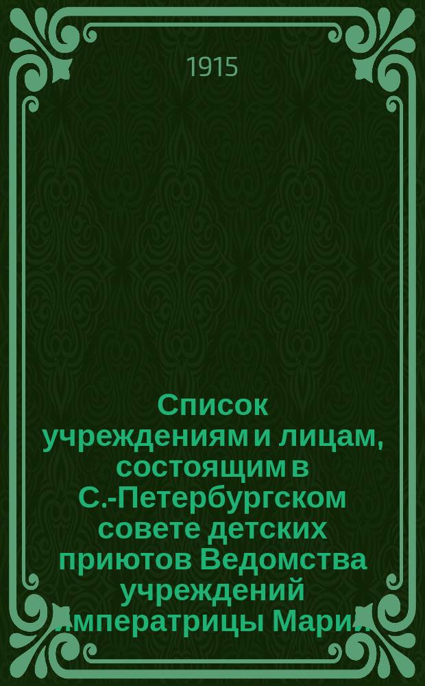 Список учреждениям и лицам, состоящим в С.-Петербургском совете детских приютов Ведомства учреждений императрицы Марии... ... на 1915 год