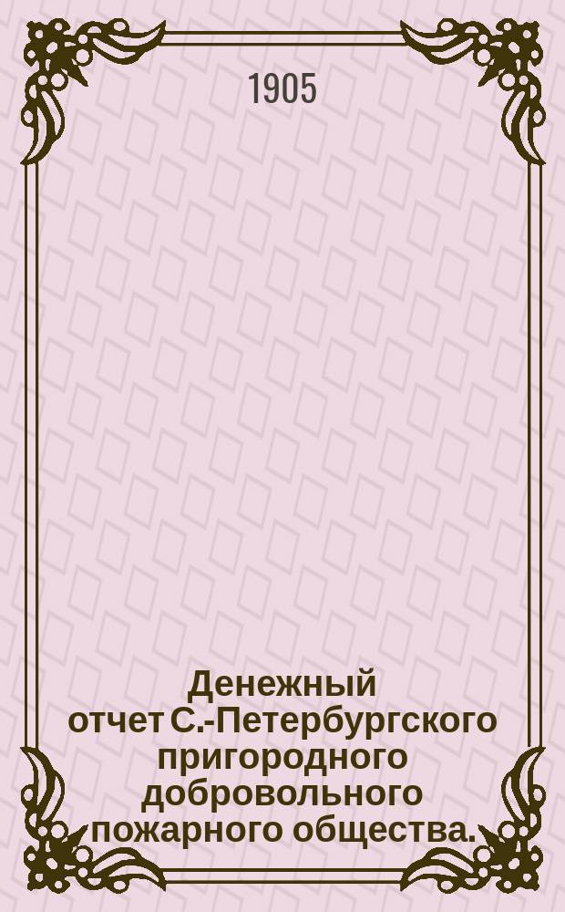 Денежный отчет С.-Петербургского пригородного добровольного пожарного общества... ... за 1903 год