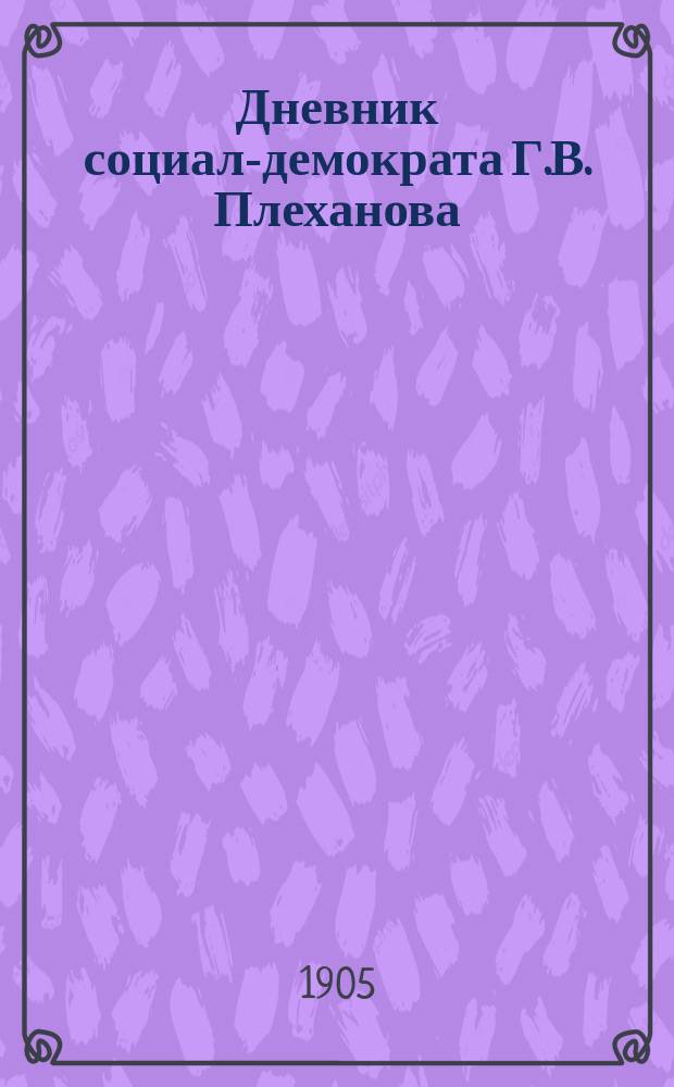 Дневник социал-демократа Г.В. Плеханова : Перепечатка Женевск. изд.. № 1-