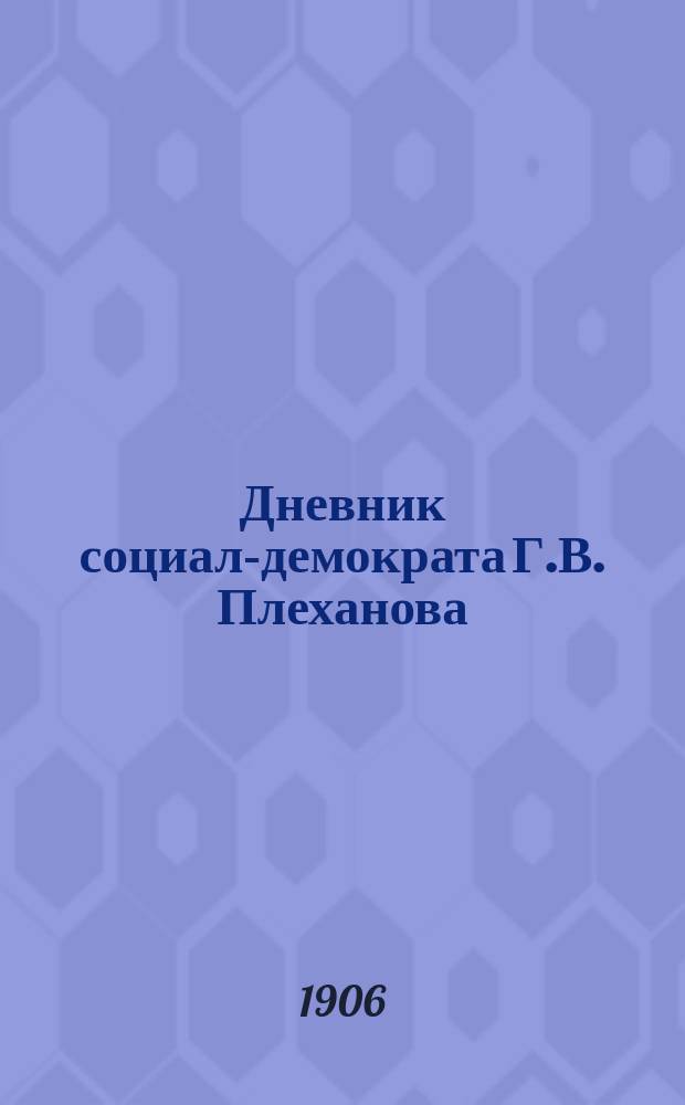 Дневник социал-демократа Г.В. Плеханова : [Перепечатка Женевск. изд.]. № 1-. № 8 : Сентябрь 1906 г.