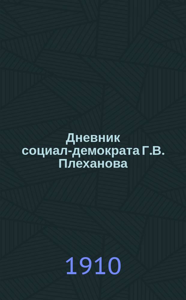 Дневник социал-демократа Г.В. Плеханова : Выходит непериодически. № 1-. № 13 : Июль 1910 г.