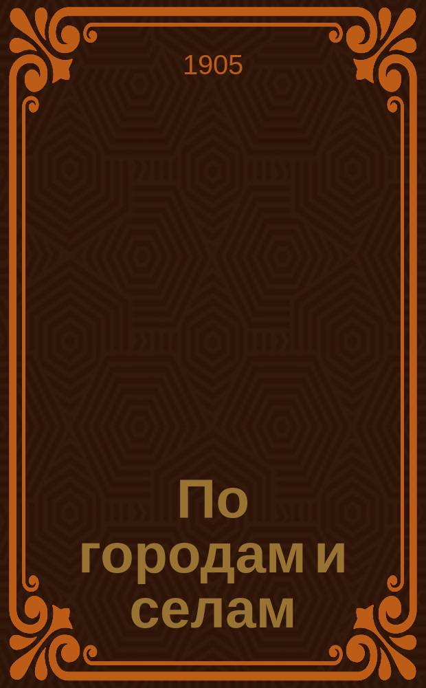 По городам и селам : Прил. к журн. "Родная нива". 1905. № 1-12