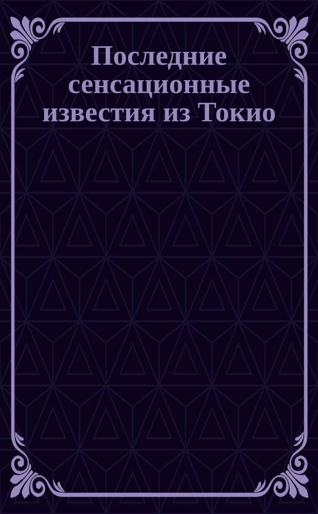 Последние сенсационные известия из Токио : Поголовное истребление русскими нескольких японских полков при дер. Ликунпао. Заключение японских газет о небывалом примере страшных потерь. Японские военачальники лишают себя жизни