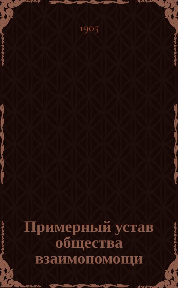 Примерный устав общества взаимопомощи : Утв. министром вн. дел 25 окт. 1904 г