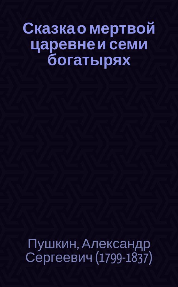 ... Сказка о мертвой царевне и семи богатырях : С портр. автора и 1 ил