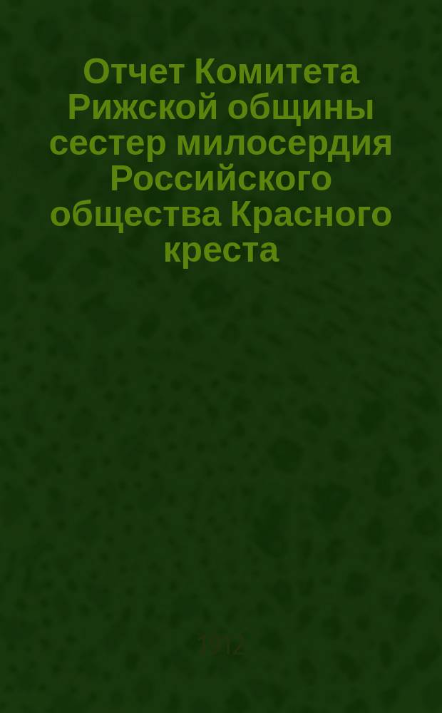 Отчет Комитета Рижской общины сестер милосердия Российского общества Красного креста... ... за 1911 год