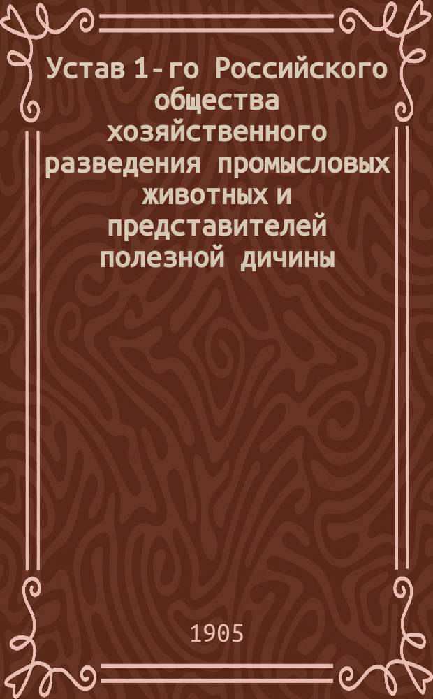 Устав 1-го Российского общества хозяйственного разведения промысловых животных и представителей полезной дичины