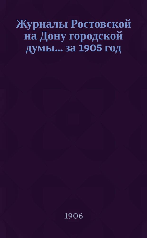 Журналы Ростовской на Дону городской думы... за 1905 год