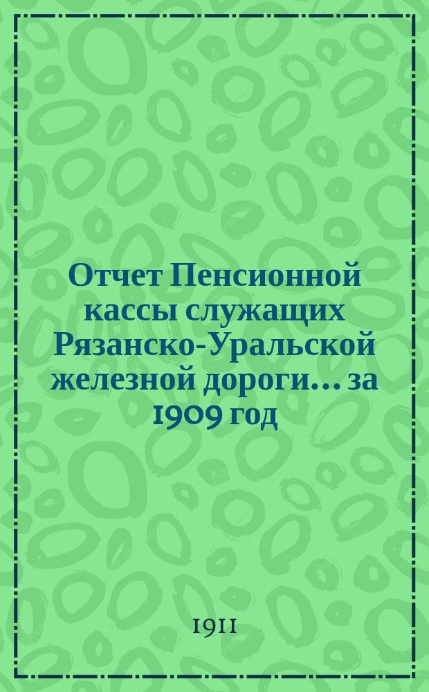 Отчет Пенсионной кассы служащих Рязанско-Уральской железной дороги... за 1909 год