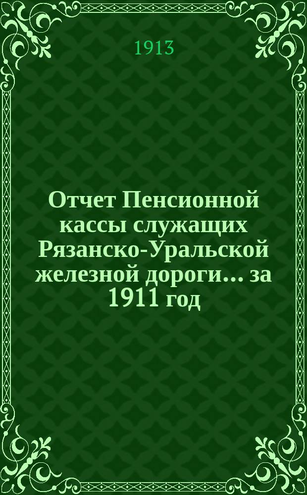 Отчет Пенсионной кассы служащих Рязанско-Уральской железной дороги... за 1911 год