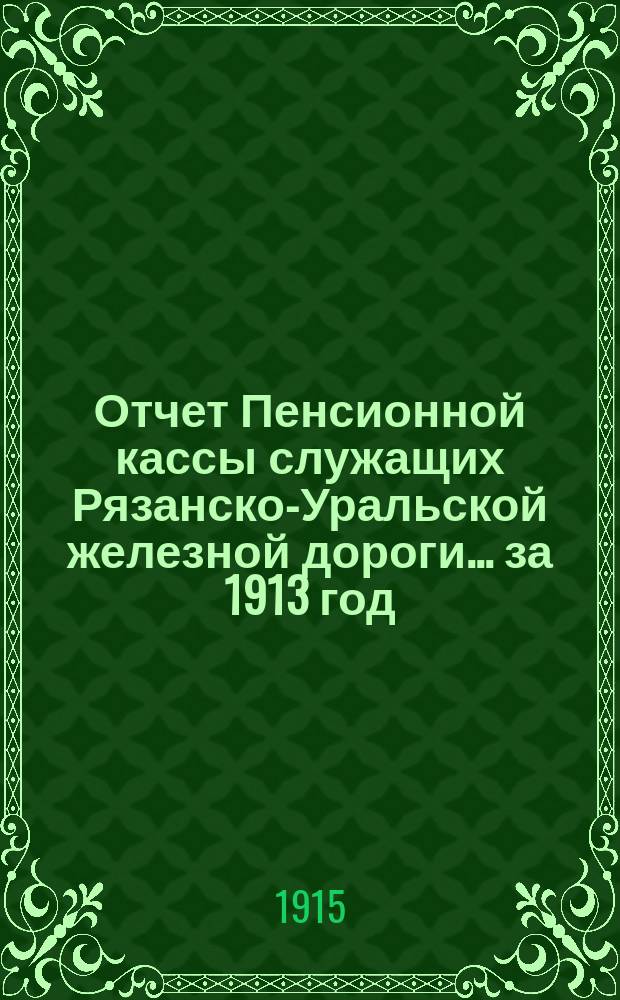 Отчет Пенсионной кассы служащих Рязанско-Уральской железной дороги... за 1913 год