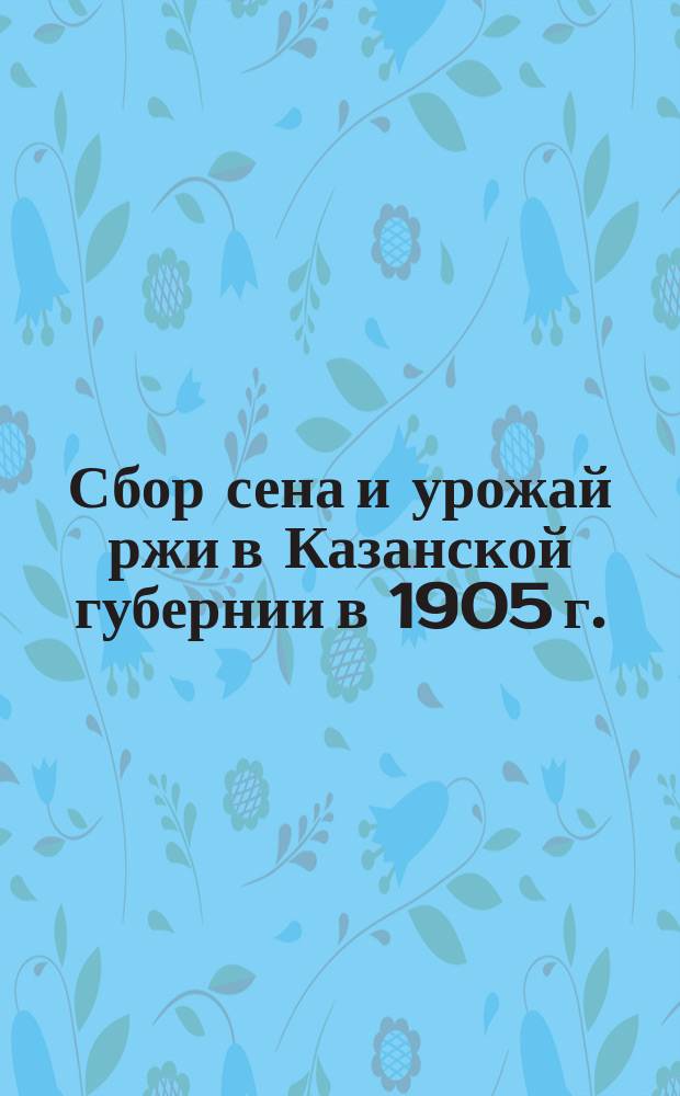 Сбор сена и урожай ржи в Казанской губернии в 1905 г.