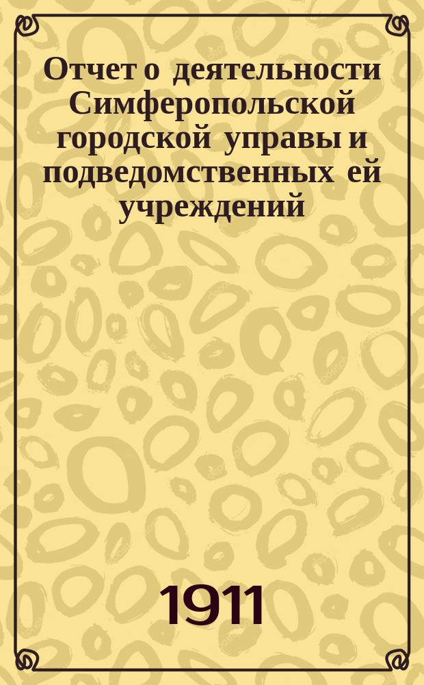 Отчет о деятельности Симферопольской городской управы и подведомственных ей учреждений... ... за 1910 год