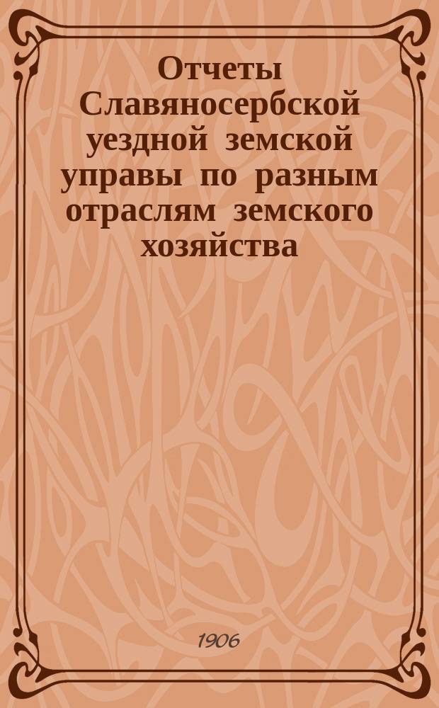 Отчеты Славяносербской уездной земской управы по разным отраслям земского хозяйства... ... за 1905 год