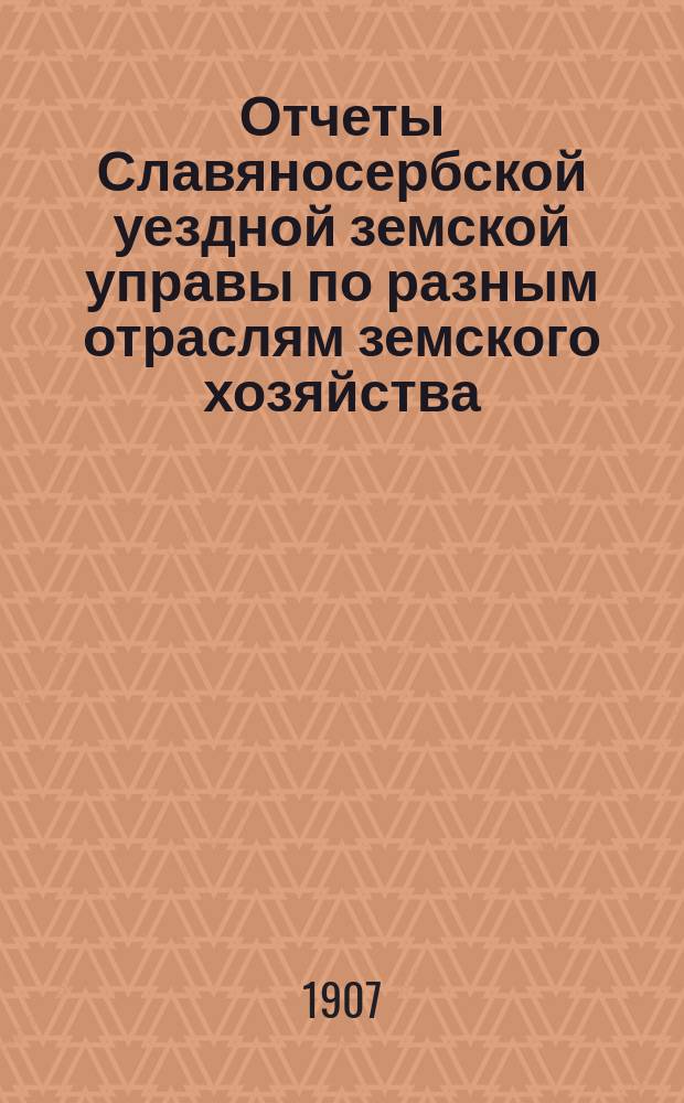 Отчеты Славяносербской уездной земской управы по разным отраслям земского хозяйства... ... за 1906 год
