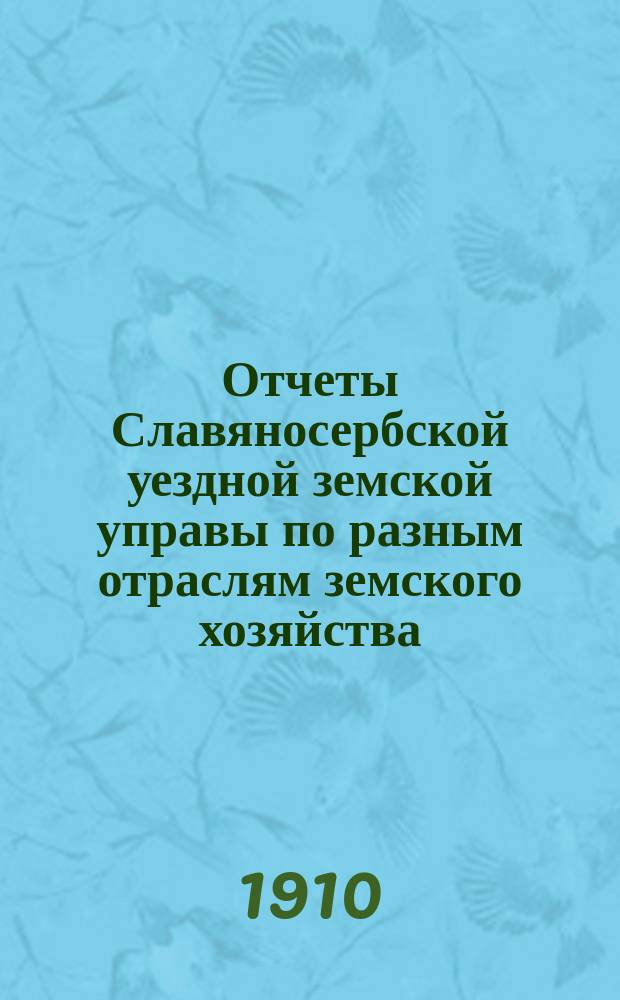 Отчеты Славяносербской уездной земской управы по разным отраслям земского хозяйства... ... за 1909 год