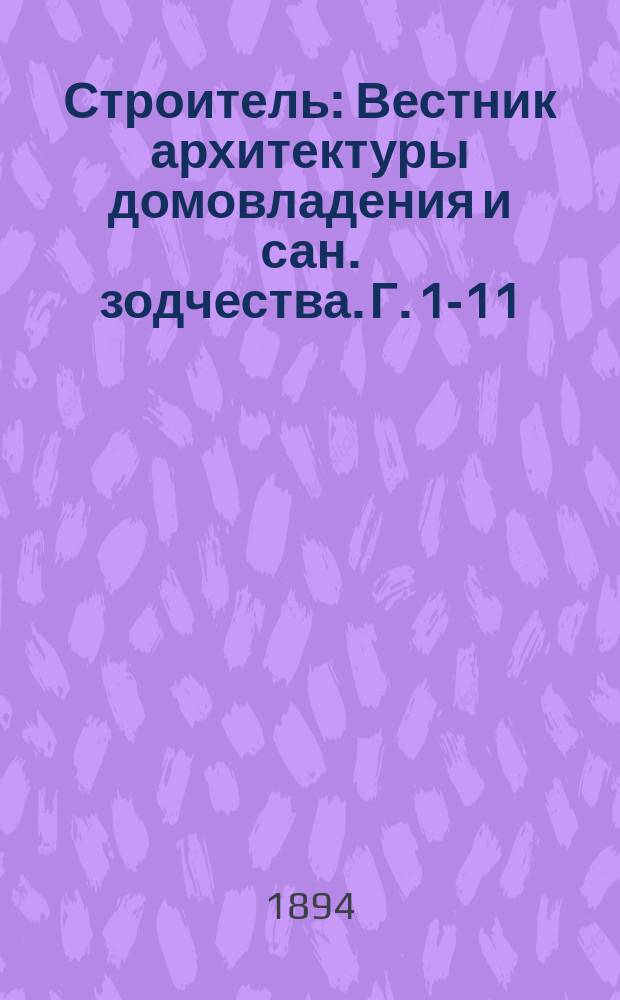Строитель : Вестник архитектуры домовладения и сан. зодчества. Г. 1-11