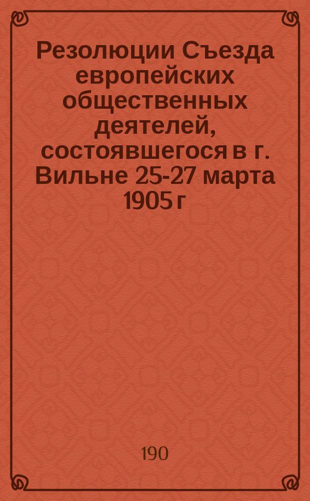Резолюции Съезда европейских общественных деятелей, состоявшегося в г. Вильне 25-27 марта 1905 г.; Резолюции II-го Съезда "Союза для достижения полноправия еврейского народа в России", состоявшегося 22-25 ноября 1905 г. в Петербурге