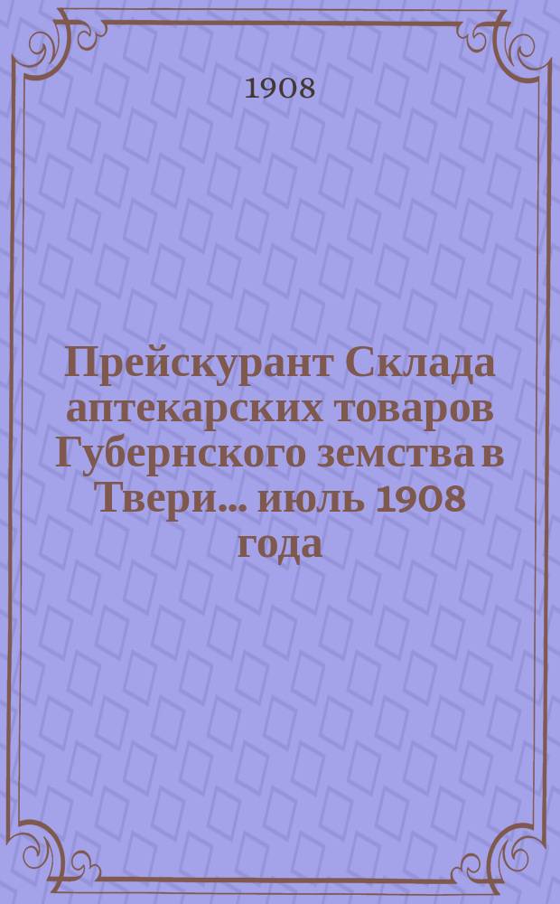 Прейскурант Склада аптекарских товаров Губернского земства в Твери... ... июль 1908 года