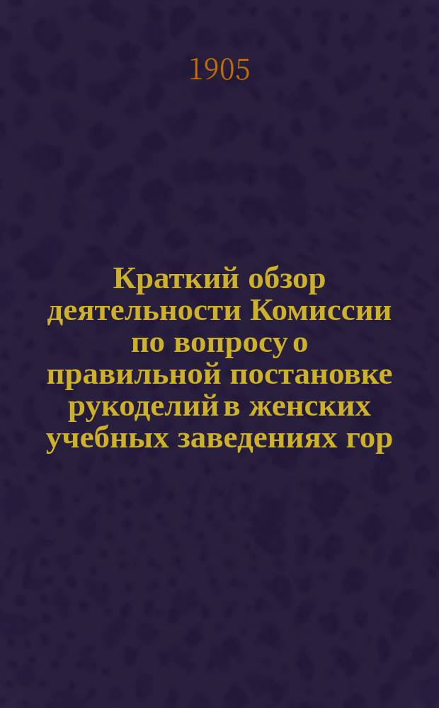 Краткий обзор деятельности Комиссии по вопросу о правильной постановке рукоделий в женских учебных заведениях гор. Тифлиса