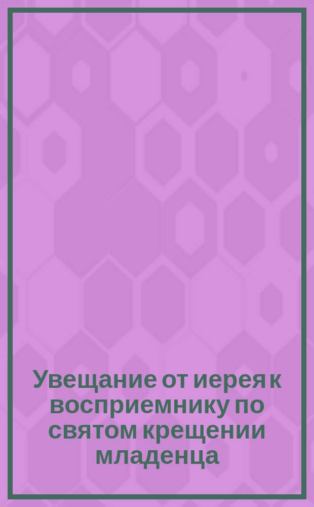 Увещание от иерея к восприемнику по святом крещении младенца