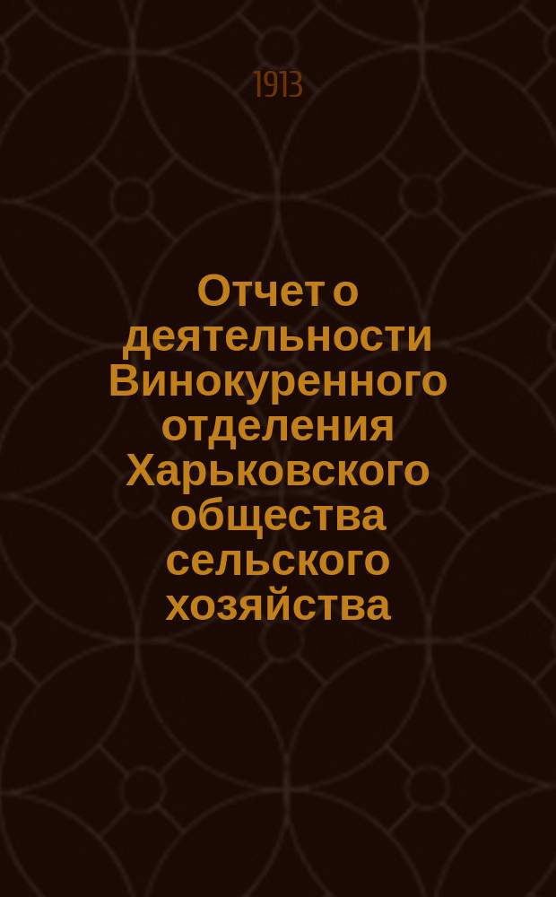 Отчет о деятельности Винокуренного отделения Харьковского общества сельского хозяйства... ... 1912-1913 г.