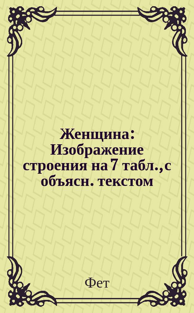 Женщина : Изображение строения на 7 табл., с объясн. текстом