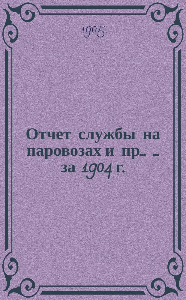 Отчет службы на паровозах и пр. ... ... за 1904 г.