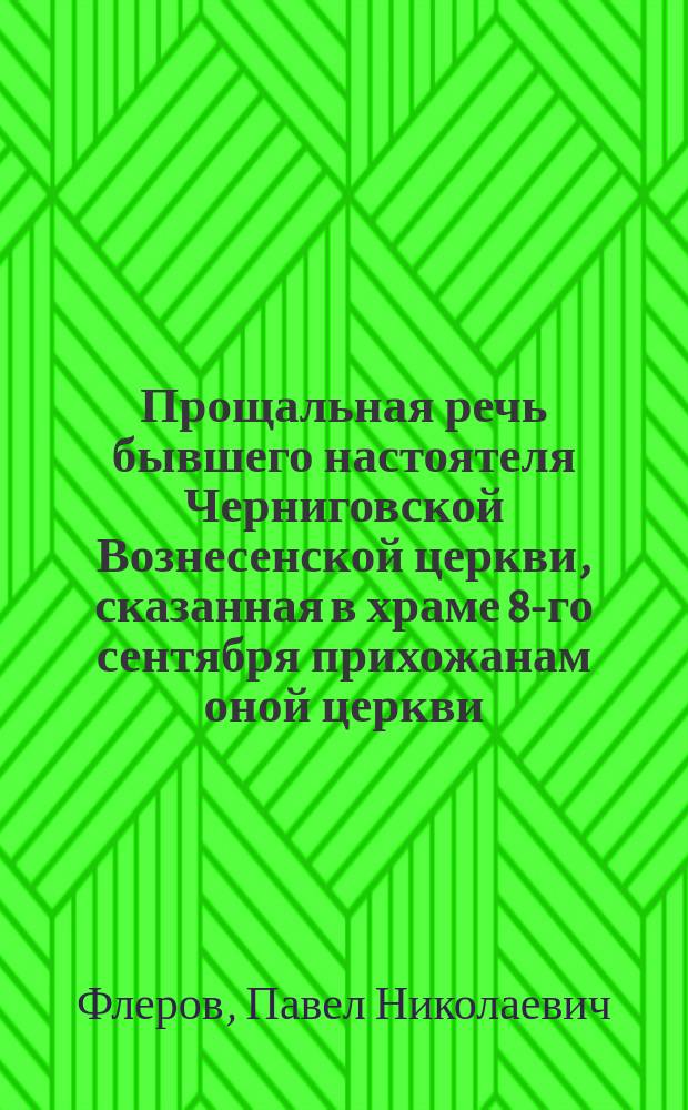 Прощальная речь бывшего настоятеля Черниговской Вознесенской церкви, сказанная в храме 8-го сентября прихожанам оной церкви