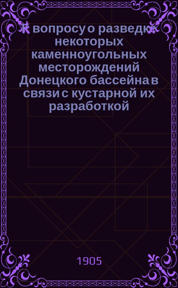 К вопросу о разведке некоторых каменноугольных месторождений Донецкого бассейна в связи с кустарной их разработкой : (Прочит. в заседании Юрид. секции 15-го февр.)