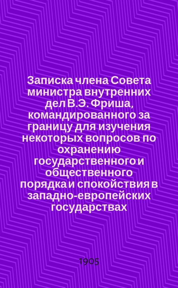 Записка члена Совета министра внутренних дел В.Э. Фриша, командированного за границу для изучения некоторых вопросов по охранению государственного и общественного порядка и спокойствия в западно-европейских государствах : Ч. 1-4. Ч. 3 : Германия