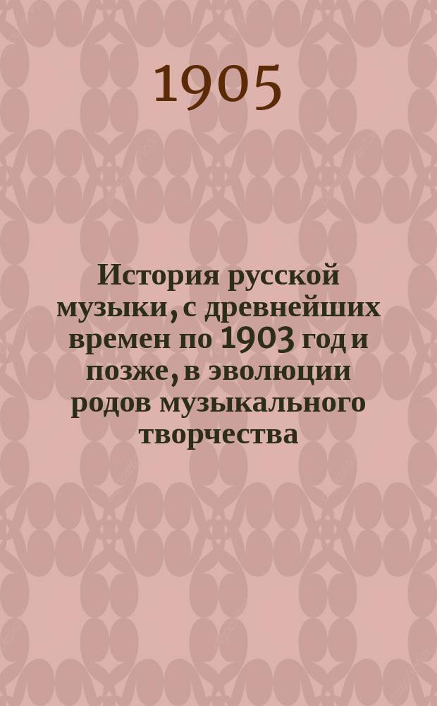 История русской музыки, с древнейших времен по 1903 год и позже, в эволюции родов музыкального творчества : В 6 т. Т. 1. Т. 1 : История русской оперы
