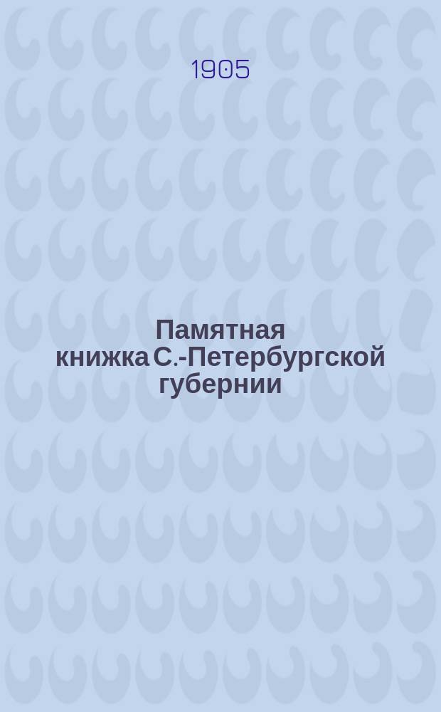 Памятная книжка С.-Петербургской губернии : Описание губернии с адресными и справочными сведениями