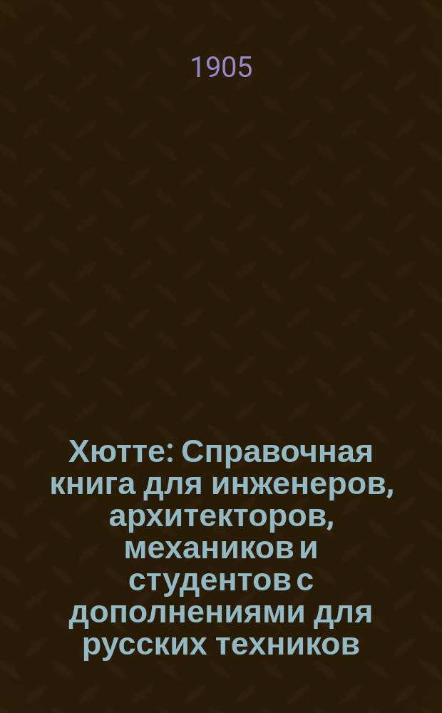[Хютте] : Справочная книга для инженеров, архитекторов, механиков и студентов с дополнениями для русских техников, под редакцией инженера Г.Л. Зандберга. Ч. 2