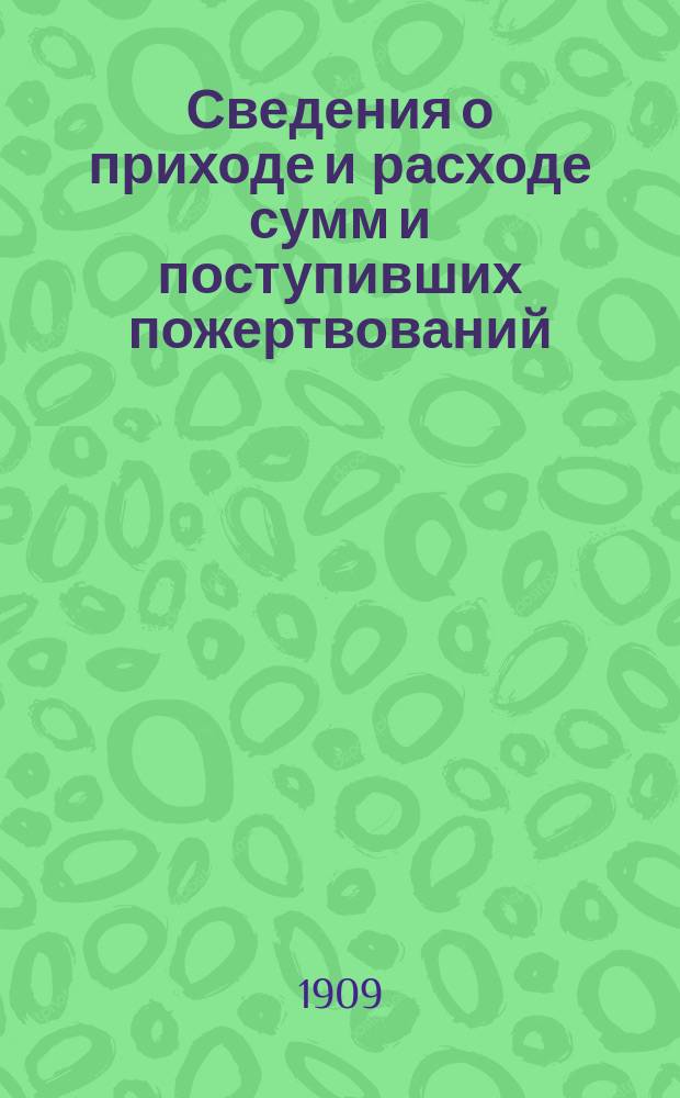 Сведения о приходе и расходе сумм и поступивших пожертвований: иконами, вещами и материалами в Церковно-строительную комиссию по сооружению храма во имя св. Троицы в поселке общества "Самопомощь"... ... с 1 января 1908 г. по 1 января 1909 года