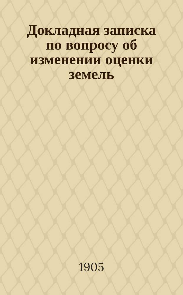 Докладная записка по вопросу об изменении оценки земель : В Торопецкое уездное земское собрание