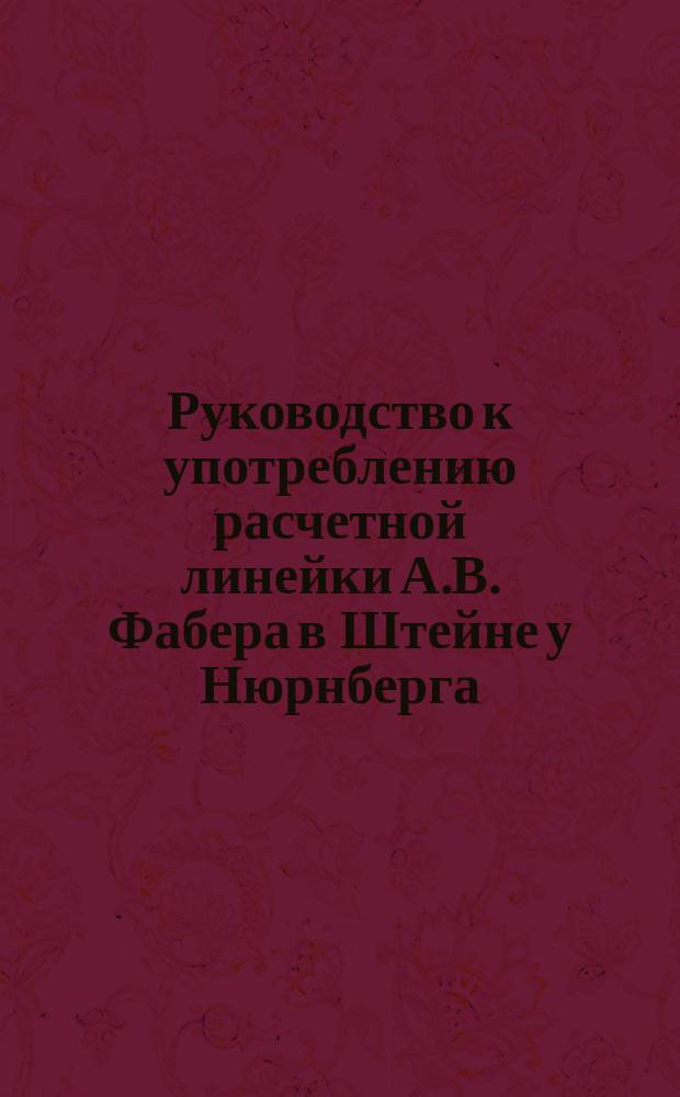 Руководство к употреблению расчетной линейки А.В. Фабера в Штейне у Нюрнберга