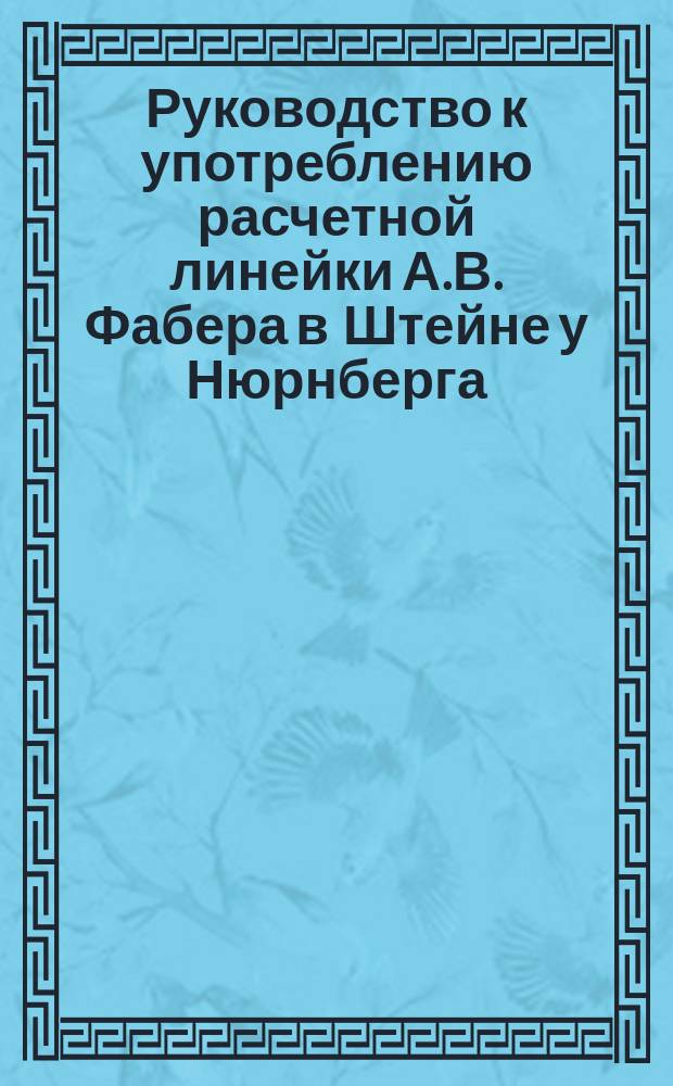 Руководство к употреблению расчетной линейки А.В. Фабера в Штейне у Нюрнберга